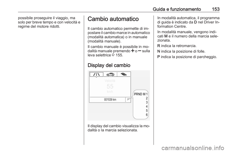 OPEL CORSA 2016  Manuale di uso e manutenzione (in Italian) Guida e funzionamento153possibile proseguire il viaggio, ma
solo per breve tempo e con velocità e
regime del motore ridotti.Cambio automatico
Il cambio automatico permette di im‐ postare il cambio 