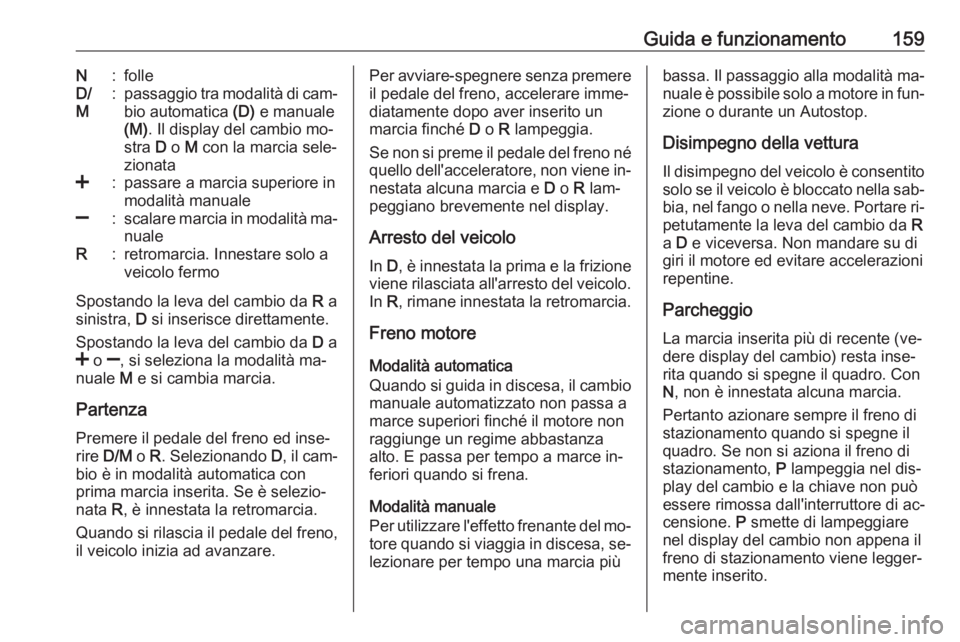 OPEL CORSA 2016  Manuale di uso e manutenzione (in Italian) Guida e funzionamento159N:folleD/
M:passaggio tra modalità di cam‐
bio automatica  (D) e manuale
(M) . Il display del cambio mo‐
stra  D o  M con la marcia sele‐
zionata<:passare a marcia super