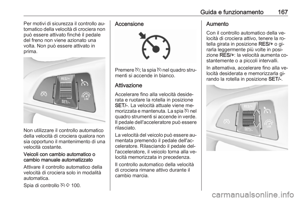 OPEL CORSA 2016  Manuale di uso e manutenzione (in Italian) Guida e funzionamento167Per motivi di sicurezza il controllo au‐
tomatico della velocità di crociera non può essere attivato finché il pedale
del freno non viene azionato una
volta. Non può esse