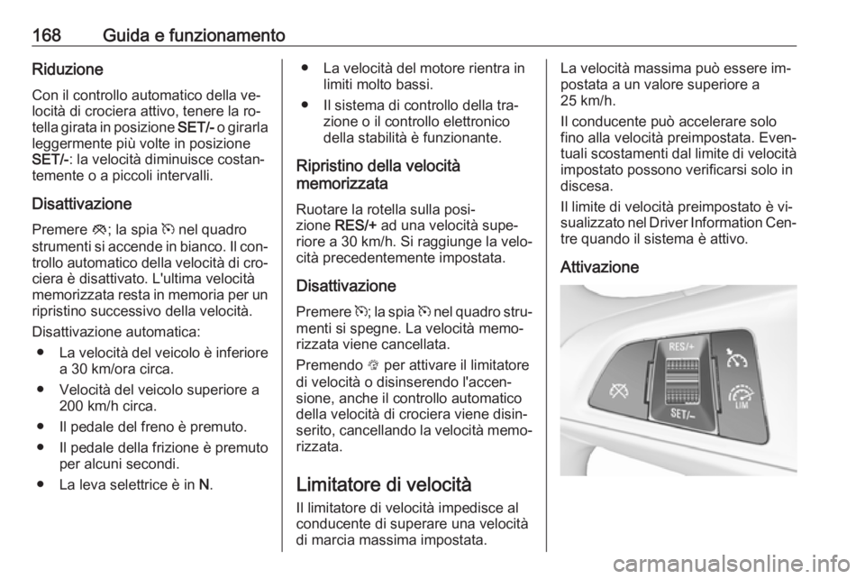 OPEL CORSA 2016  Manuale di uso e manutenzione (in Italian) 168Guida e funzionamentoRiduzione
Con il controllo automatico della ve‐
locità di crociera attivo, tenere la ro‐
tella girata in posizione  SET/- o girarla
leggermente più volte in posizione
SET
