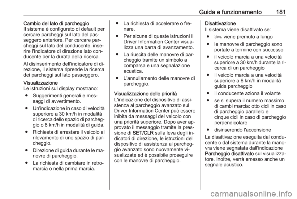 OPEL CORSA 2016  Manuale di uso e manutenzione (in Italian) Guida e funzionamento181Cambio del lato di parcheggio
Il sistema è configurato di default per
cercare parcheggi sul lato del pas‐
seggero anteriore. Per cercare par‐
cheggi sul lato del conducent