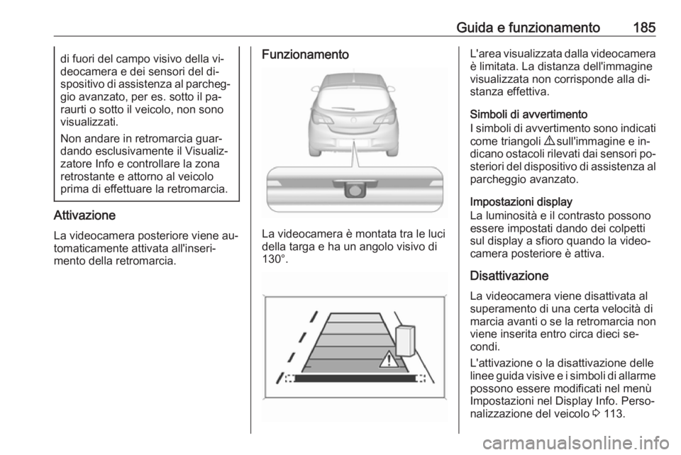 OPEL CORSA 2016  Manuale di uso e manutenzione (in Italian) Guida e funzionamento185di fuori del campo visivo della vi‐
deocamera e dei sensori del di‐
spositivo di assistenza al parcheg‐ gio avanzato, per es. sotto il pa‐
raurti o sotto il veicolo, no