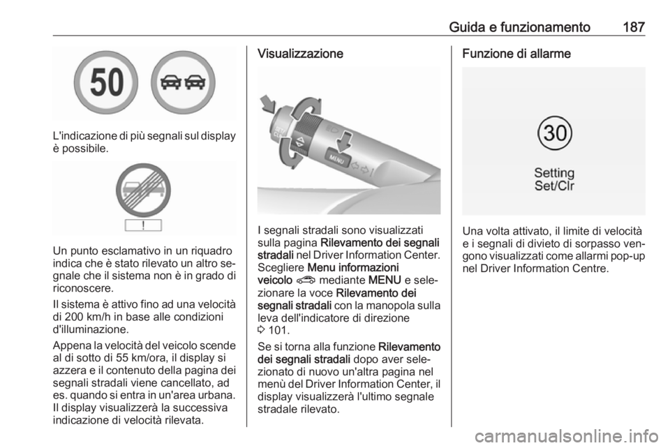OPEL CORSA 2016  Manuale di uso e manutenzione (in Italian) Guida e funzionamento187
L'indicazione di più segnali sul displayè possibile.
Un punto esclamativo in un riquadro
indica che è stato rilevato un altro se‐ gnale che il sistema non è in grado