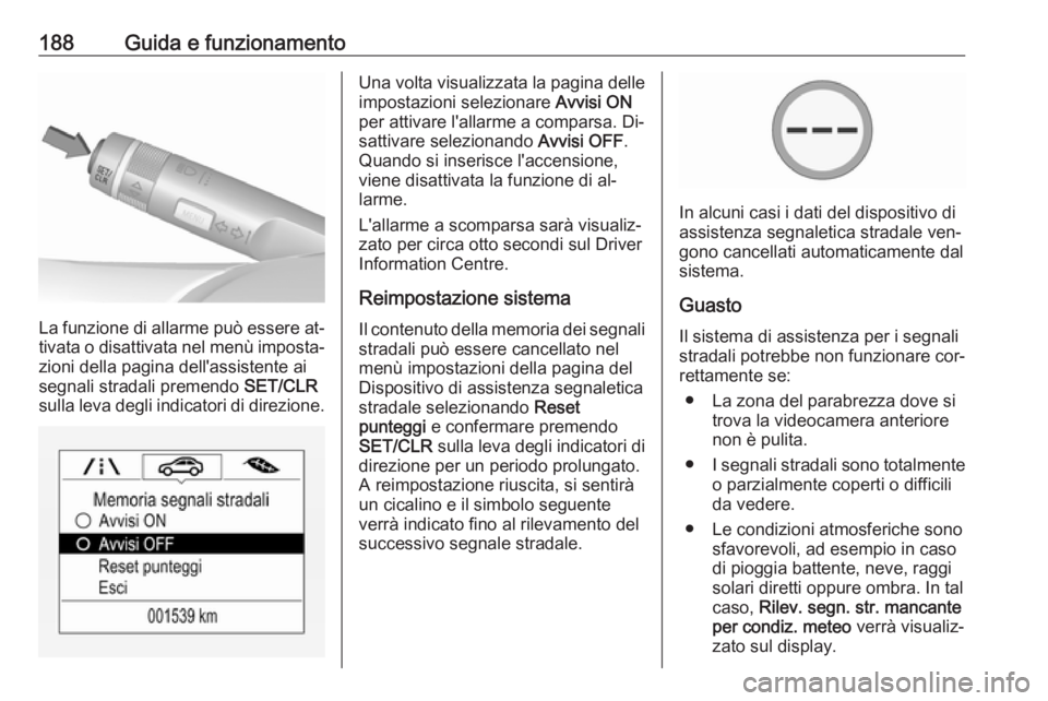 OPEL CORSA 2016  Manuale di uso e manutenzione (in Italian) 188Guida e funzionamento
La funzione di allarme può essere at‐
tivata o disattivata nel menù imposta‐ zioni della pagina dell'assistente ai
segnali stradali premendo  SET/CLR
sulla leva degl