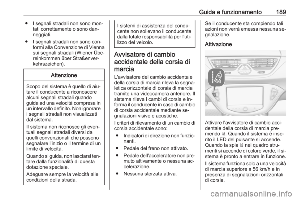 OPEL CORSA 2016  Manuale di uso e manutenzione (in Italian) Guida e funzionamento189● I segnali stradali non sono mon‐tati correttamente o sono dan‐
neggiati.
● I segnali stradali non sono con‐ formi alla Convenzione di Viennasui segnali stradali (Wi