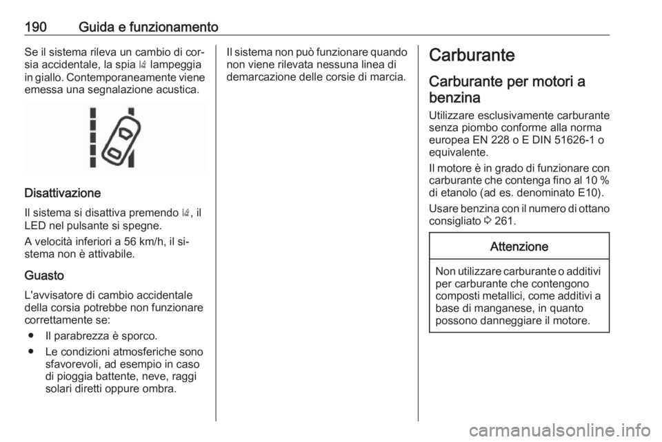 OPEL CORSA 2016  Manuale di uso e manutenzione (in Italian) 190Guida e funzionamentoSe il sistema rileva un cambio di cor‐
sia accidentale, la spia  ) lampeggia
in giallo. Contemporaneamente viene
emessa una segnalazione acustica.
Disattivazione
Il sistema s