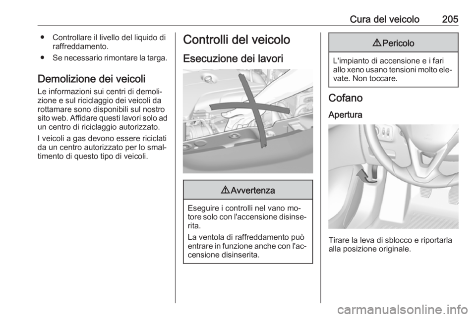 OPEL CORSA 2016  Manuale di uso e manutenzione (in Italian) Cura del veicolo205● Controllare il livello del liquido diraffreddamento.
● Se necessario rimontare la targa.
Demolizione dei veicoli
Le informazioni sui centri di demoli‐ zione e sul riciclaggi