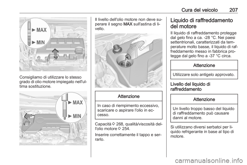 OPEL CORSA 2016  Manuale di uso e manutenzione (in Italian) Cura del veicolo207
Consigliamo di utilizzare lo stesso
grado di olio motore impiegato nell'ul‐ tima sostituzione.
Il livello dell'olio motore non deve su‐
perare il segno  MAX sull'as