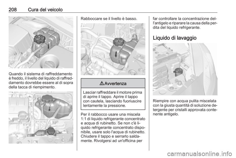 OPEL CORSA 2016  Manuale di uso e manutenzione (in Italian) 208Cura del veicolo
Quando il sistema di raffreddamento
è freddo, il livello del liquido di raffred‐ damento dovrebbe essere al di sopra
della tacca di riempimento.
Rabboccare se il livello è bass