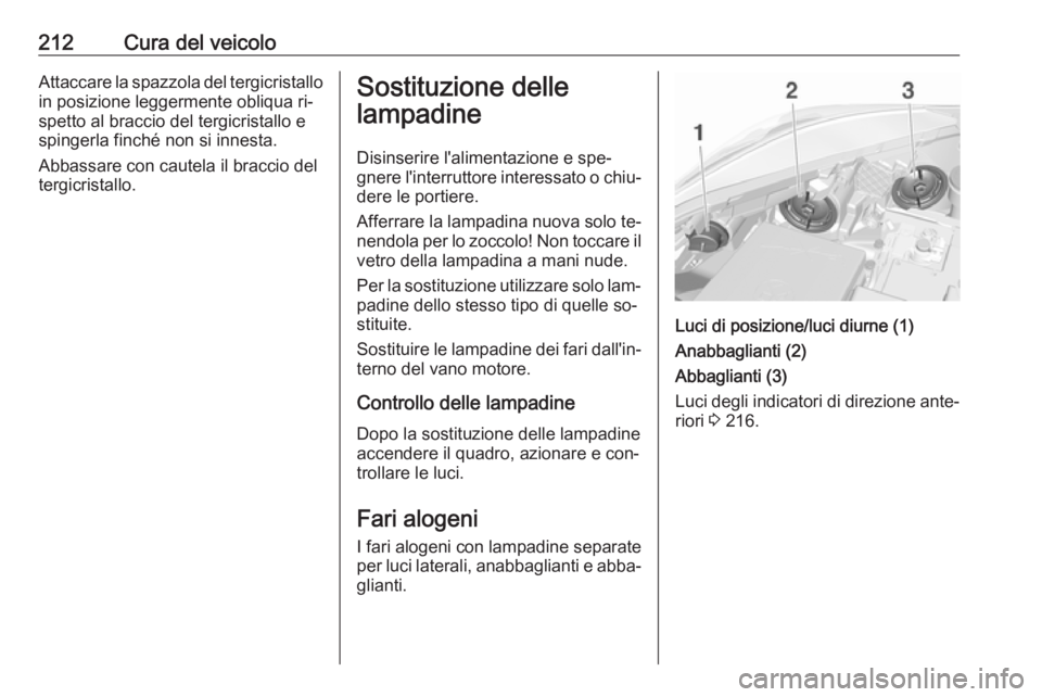OPEL CORSA 2016  Manuale di uso e manutenzione (in Italian) 212Cura del veicoloAttaccare la spazzola del tergicristallo
in posizione leggermente obliqua ri‐
spetto al braccio del tergicristallo e
spingerla finché non si innesta.
Abbassare con cautela il bra