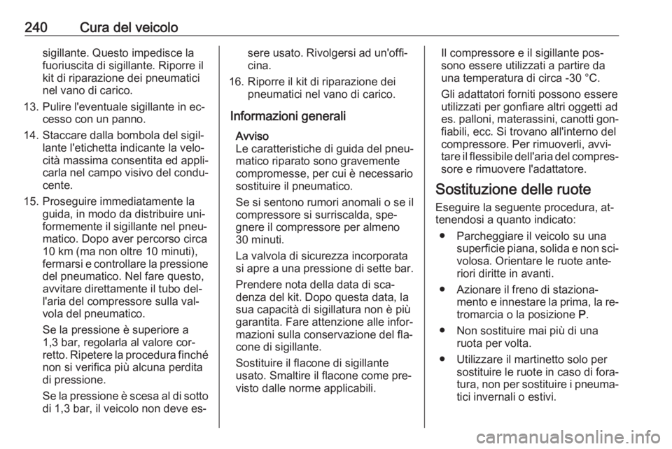 OPEL CORSA 2016 Manuale di uso e manutenzione (in Italian) 240Cura del veicolosigillante. Questo impedisce la
fuoriuscita di sigillante. Riporre il
kit di riparazione dei pneumatici
nel vano di carico.
13. Pulire l'eventuale sigillante in ec‐ cesso con OPEL CORSA 2016 Manuale di uso e manutenzione (in Italian) 240Cura del veicolosigillante. Questo impedisce la
fuoriuscita di sigillante. Riporre il
kit di riparazione dei pneumatici
nel vano di carico.
13. Pulire l'eventuale sigillante in ec‐ cesso con