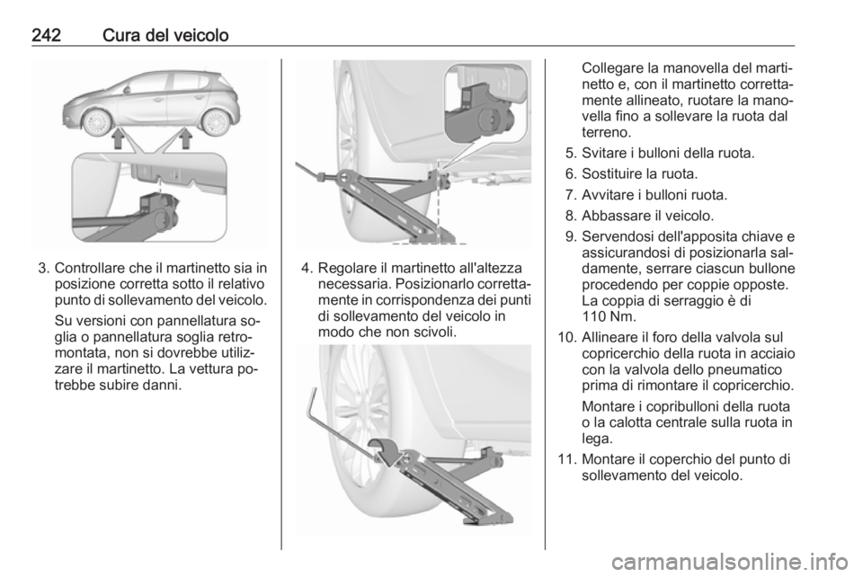 OPEL CORSA 2016 Manuale di uso e manutenzione (in Italian) 242Cura del veicolo
3.Controllare che il martinetto sia in
posizione corretta sotto il relativo
punto di sollevamento del veicolo.
Su versioni con pannellatura so‐
glia o pannellatura soglia retro OPEL CORSA 2016 Manuale di uso e manutenzione (in Italian) 242Cura del veicolo
3.Controllare che il martinetto sia in
posizione corretta sotto il relativo
punto di sollevamento del veicolo.
Su versioni con pannellatura so‐
glia o pannellatura soglia retro