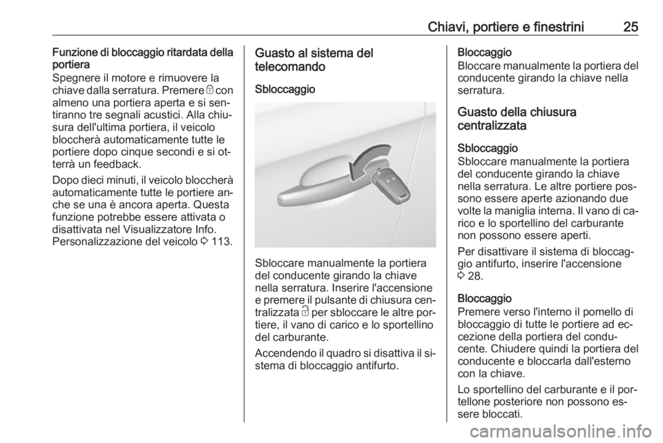OPEL CORSA 2016 Manuale di uso e manutenzione (in Italian) Chiavi, portiere e finestrini25Funzione di bloccaggio ritardata della
portiera
Spegnere il motore e rimuovere la
chiave dalla serratura. Premere e con
almeno una portiera aperta e si sen‐ tiranno t OPEL CORSA 2016 Manuale di uso e manutenzione (in Italian) Chiavi, portiere e finestrini25Funzione di bloccaggio ritardata della
portiera
Spegnere il motore e rimuovere la
chiave dalla serratura. Premere e con
almeno una portiera aperta e si sen‐ tiranno t