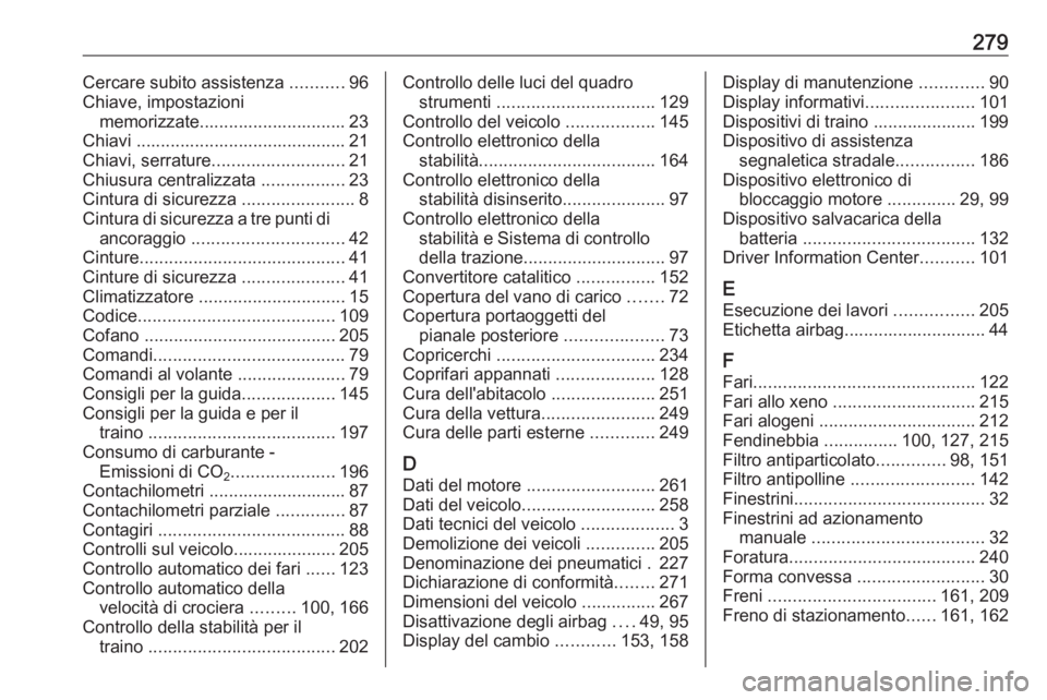 OPEL CORSA 2016  Manuale di uso e manutenzione (in Italian) 279Cercare subito assistenza ...........96
Chiave, impostazioni memorizzate.............................. 23
Chiavi ........................................... 21
Chiavi, serrature ...................