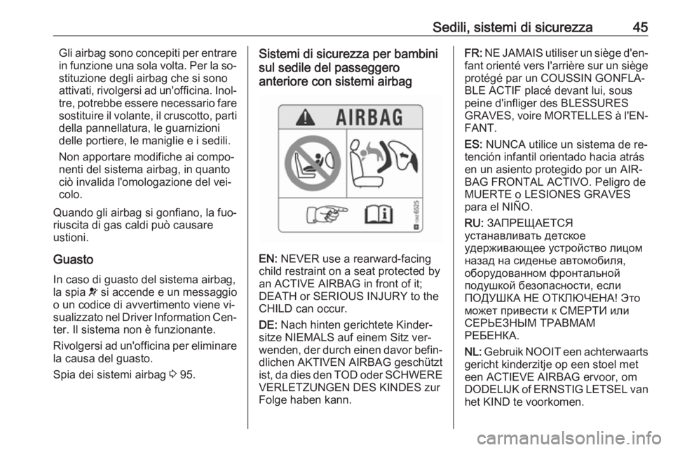OPEL CORSA 2016  Manuale di uso e manutenzione (in Italian) Sedili, sistemi di sicurezza45Gli airbag sono concepiti per entrare
in funzione una sola volta. Per la so‐
stituzione degli airbag che si sono
attivati, rivolgersi ad un'officina. Inol‐ tre, p