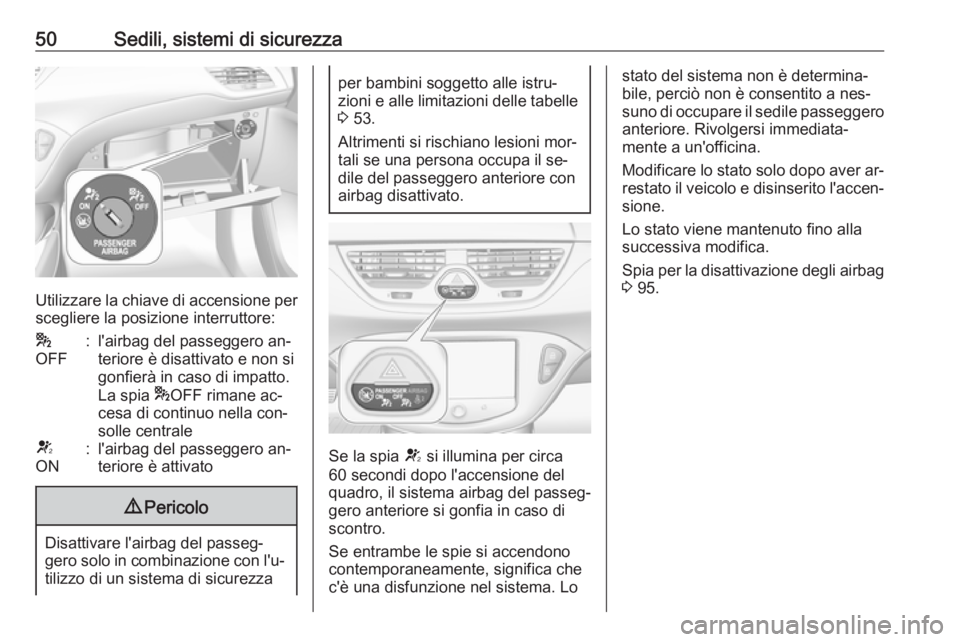 OPEL CORSA 2016  Manuale di uso e manutenzione (in Italian) 50Sedili, sistemi di sicurezza
Utilizzare la chiave di accensione perscegliere la posizione interruttore:
*
OFF:l'airbag del passeggero an‐
teriore è disattivato e non si
gonfierà in caso di i