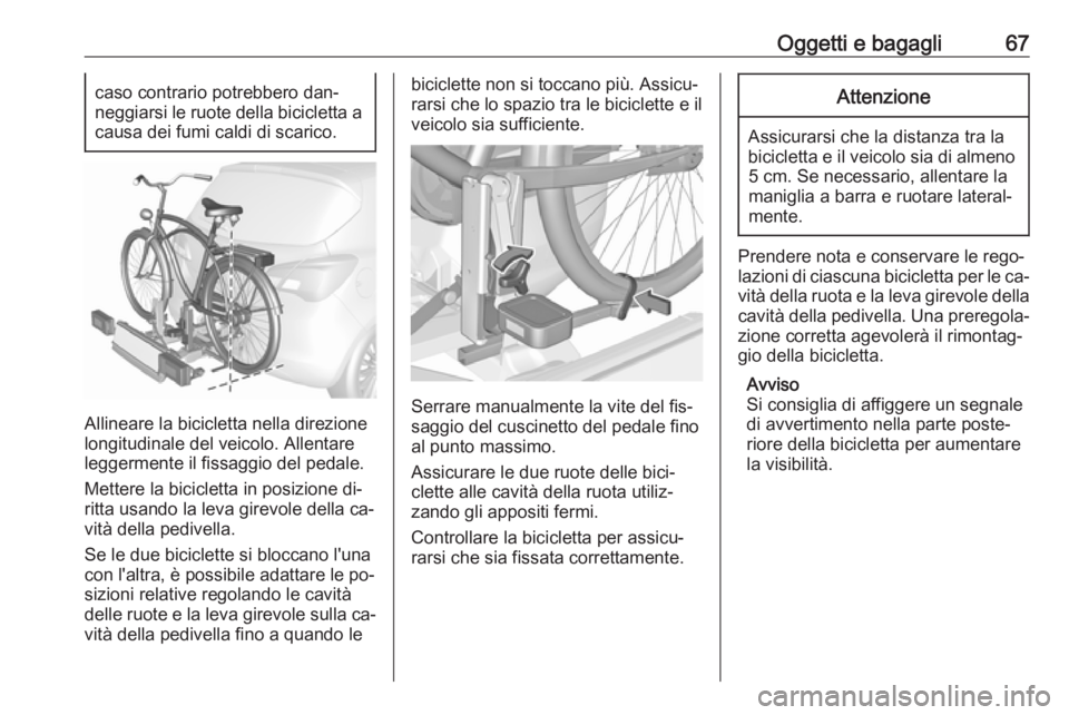 OPEL CORSA 2016  Manuale di uso e manutenzione (in Italian) Oggetti e bagagli67caso contrario potrebbero dan‐
neggiarsi le ruote della bicicletta a
causa dei fumi caldi di scarico.
Allineare la bicicletta nella direzione
longitudinale del veicolo. Allentare
