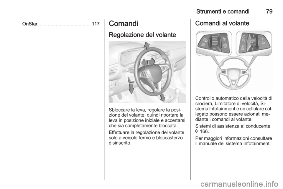 OPEL CORSA 2016  Manuale di uso e manutenzione (in Italian) Strumenti e comandi79OnStar....................................... 117Comandi
Regolazione del volante
Sbloccare la leva, regolare la posi‐
zione del volante, quindi riportare la
leva in posizione in