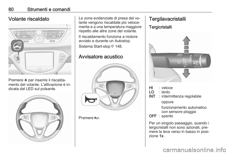 OPEL CORSA 2016  Manuale di uso e manutenzione (in Italian) 80Strumenti e comandiVolante riscaldato
Premere * per inserire il riscalda‐
mento del volante. L'attivazione è in‐
dicata dal LED sul pulsante.
Le zone evidenziate di presa del vo‐
lante ve