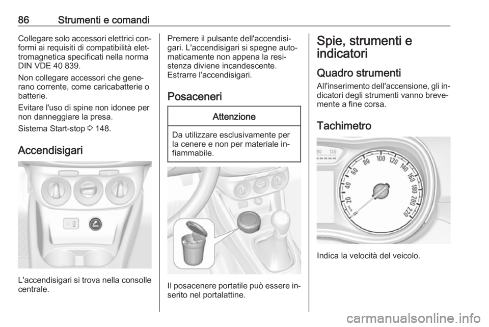 OPEL CORSA 2016  Manuale di uso e manutenzione (in Italian) 86Strumenti e comandiCollegare solo accessori elettrici con‐formi ai requisiti di compatibilità elet‐tromagnetica specificati nella norma
DIN VDE 40 839.
Non collegare accessori che gene‐
rano 