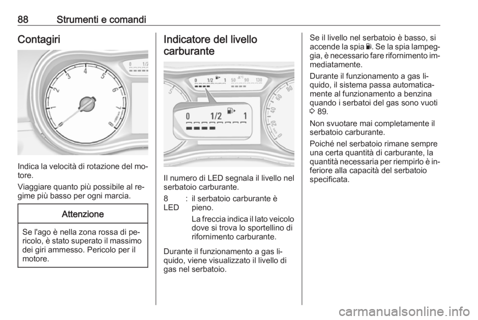 OPEL CORSA 2016  Manuale di uso e manutenzione (in Italian) 88Strumenti e comandiContagiri
Indica la velocità di rotazione del mo‐
tore.
Viaggiare quanto più possibile al re‐
gime più basso per ogni marcia.
Attenzione
Se l'ago è nella zona rossa di