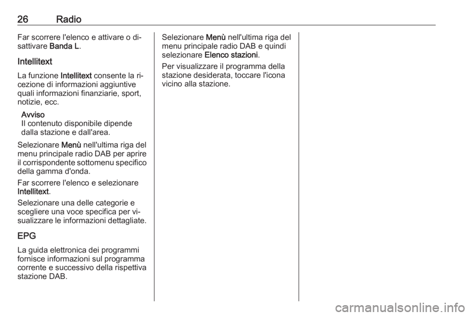 OPEL CORSA 2016.5  Manuale del sistema Infotainment (in Italian) 26RadioFar scorrere l'elenco e attivare o di‐
sattivare  Banda L.
Intellitext
La funzione  Intellitext consente la ri‐
cezione di informazioni aggiuntive
quali informazioni finanziarie, sport,