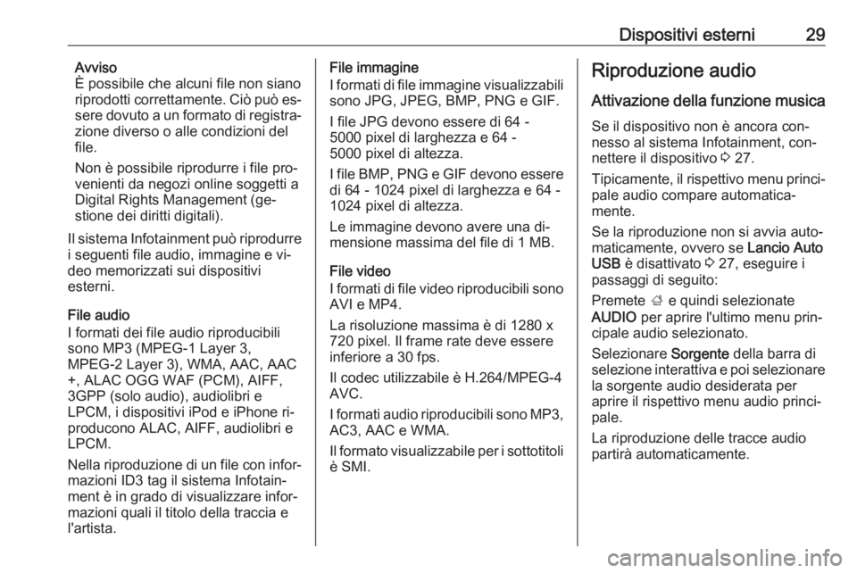 OPEL CORSA 2016.5  Manuale del sistema Infotainment (in Italian) Dispositivi esterni29Avviso
È possibile che alcuni file non siano
riprodotti correttamente. Ciò può es‐
sere dovuto a un formato di registra‐
zione diverso o alle condizioni del
file.
Non è po