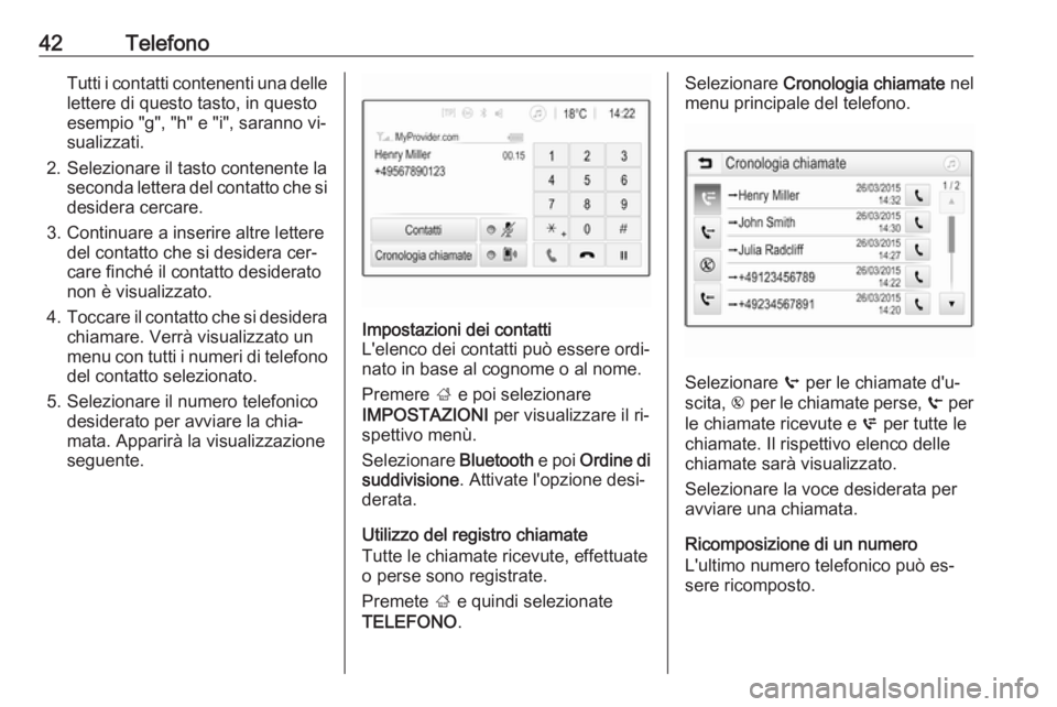 OPEL CORSA 2016.5 Manuale del sistema Infotainment (in Italian) 42TelefonoTutti i contatti contenenti una delle
lettere di questo tasto, in questo
esempio "g", "h" e "i", saranno vi‐
sualizzati.
2. Selezionare il tasto contenente la secon OPEL CORSA 2016.5 Manuale del sistema Infotainment (in Italian) 42TelefonoTutti i contatti contenenti una delle
lettere di questo tasto, in questo
esempio "g", "h" e "i", saranno vi‐
sualizzati.
2. Selezionare il tasto contenente la secon