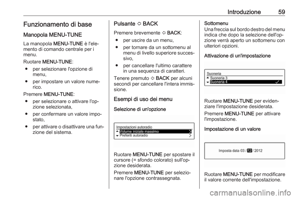 OPEL CORSA 2016.5  Manuale del sistema Infotainment (in Italian) Introduzione59Funzionamento di base
Manopola MENU-TUNE La manopola  MENU-TUNE è l'ele‐
mento di comando centrale per i
menu.
Ruotare  MENU-TUNE :
● per selezionare l'opzione di menu,
● 