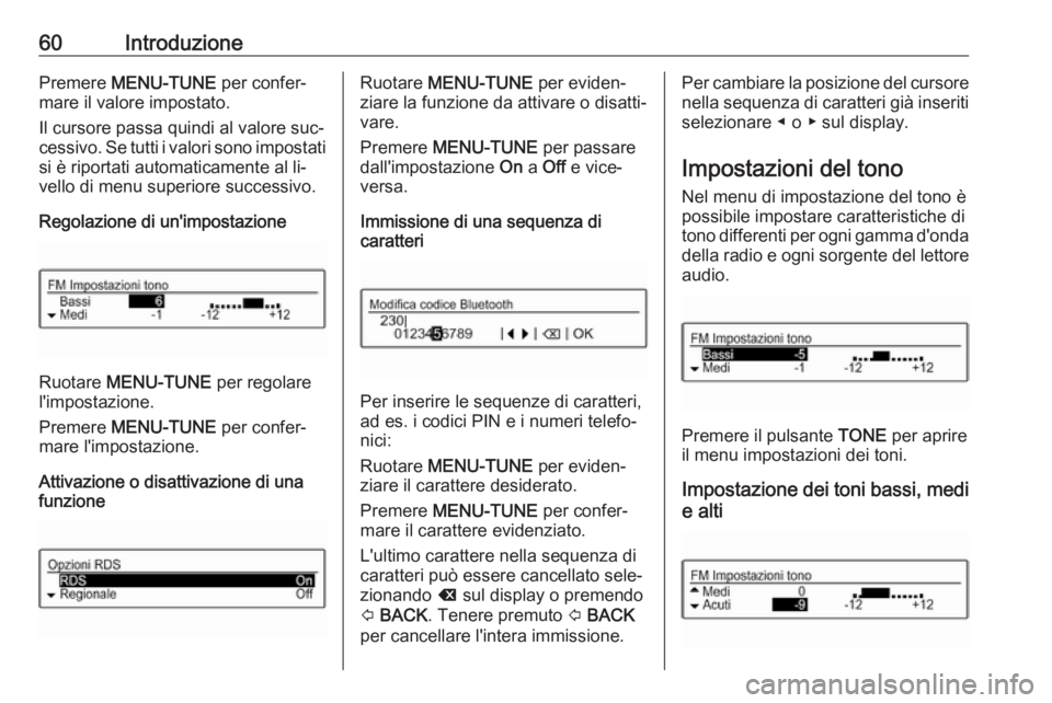 OPEL CORSA 2016.5  Manuale del sistema Infotainment (in Italian) 60IntroduzionePremere MENU-TUNE  per confer‐
mare il valore impostato.
Il cursore passa quindi al valore suc‐
cessivo. Se tutti i valori sono impostati
si è riportati automaticamente al li‐
vel