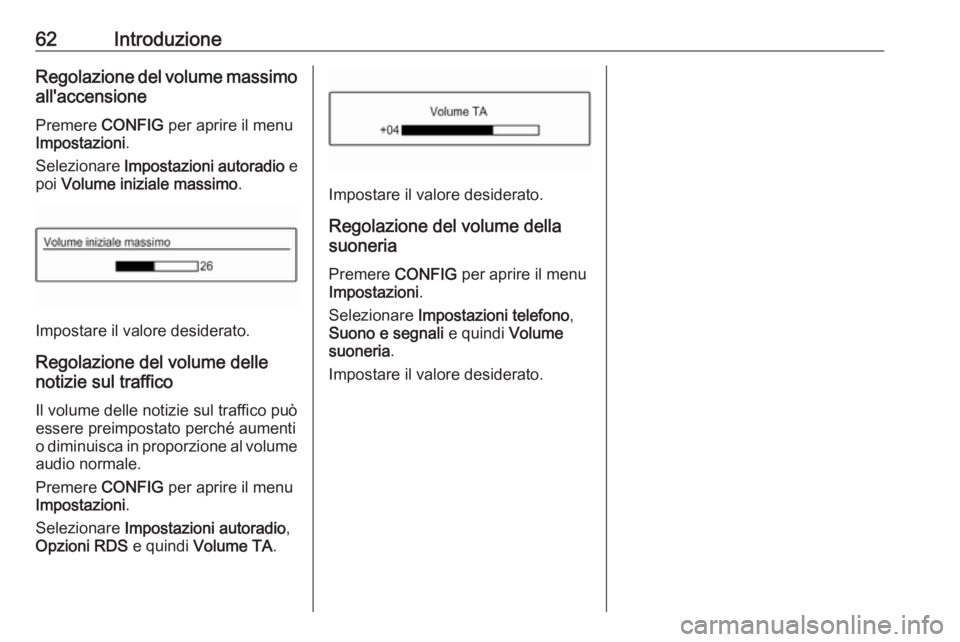 OPEL CORSA 2016.5  Manuale del sistema Infotainment (in Italian) 62IntroduzioneRegolazione del volume massimoall'accensione
Premere  CONFIG per aprire il menu
Impostazioni .
Selezionare  Impostazioni autoradio  e
poi  Volume iniziale massimo .
Impostare il valo