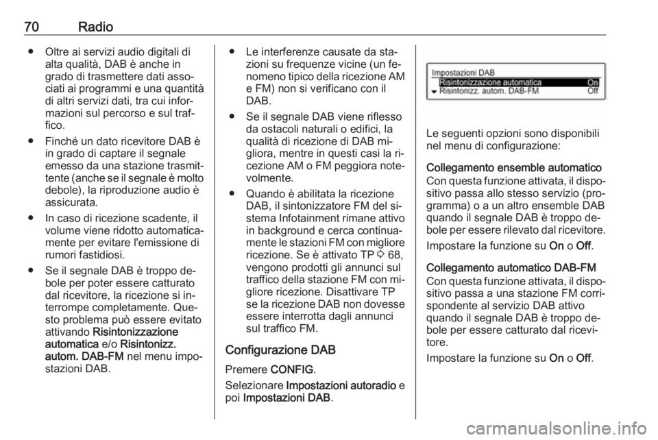 OPEL CORSA 2016.5  Manuale del sistema Infotainment (in Italian) 70Radio● Oltre ai servizi audio digitali dialta qualità, DAB è anche in
grado di trasmettere dati asso‐
ciati ai programmi e una quantità di altri servizi dati, tra cui infor‐
mazioni sul per
