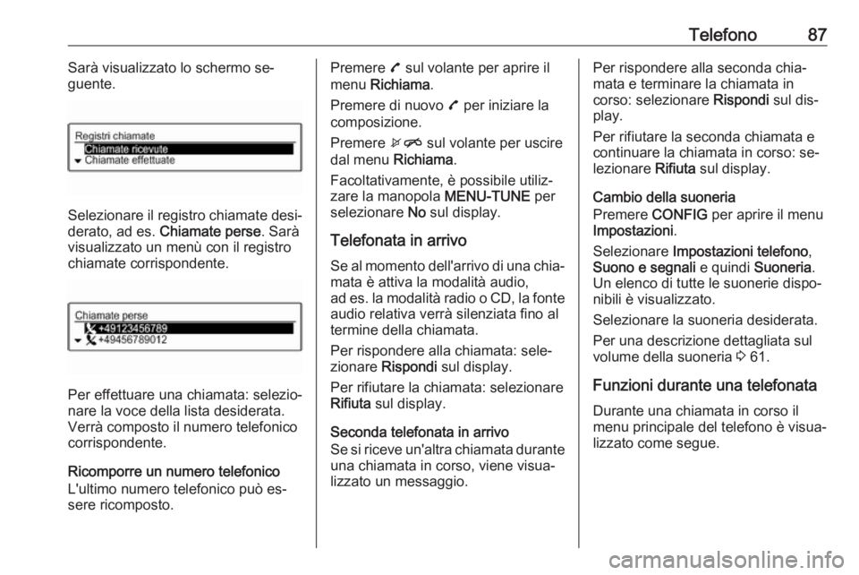OPEL CORSA 2016.5  Manuale del sistema Infotainment (in Italian) Telefono87Sarà visualizzato lo schermo se‐
guente.
Selezionare il registro chiamate desi‐ derato, ad es.  Chiamate perse . Sarà
visualizzato un menù con il registro
chiamate corrispondente.
Per