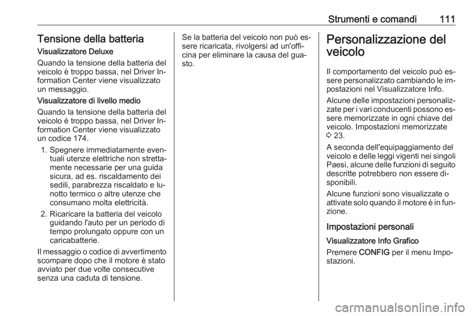 OPEL CORSA 2016.5  Manuale di uso e manutenzione (in Italian) Strumenti e comandi111Tensione della batteria
Visualizzatore Deluxe
Quando la tensione della batteria del
veicolo è troppo bassa, nel Driver In‐
formation Center viene visualizzato
un messaggio.
Vi
