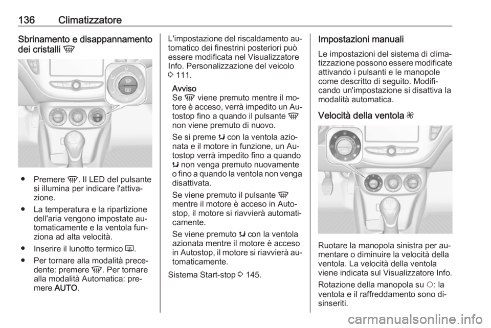 OPEL CORSA 2016.5  Manuale di uso e manutenzione (in Italian) 136ClimatizzatoreSbrinamento e disappannamento
dei cristalli  V
●
Premere  V. Il LED del pulsante
si illumina per indicare l'attiva‐
zione.
● La temperatura e la ripartizione dell'aria v