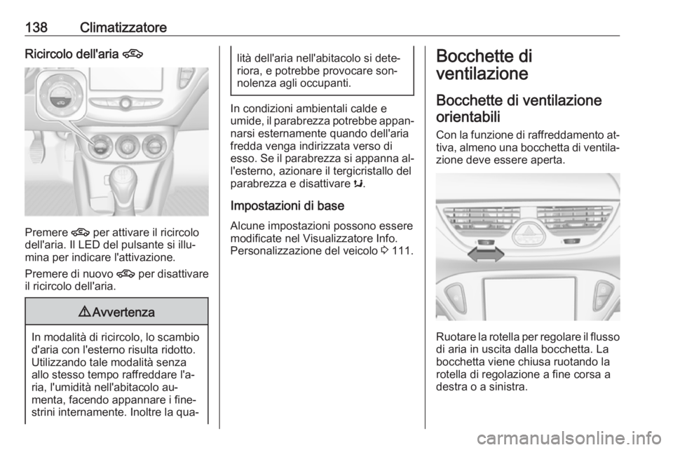 OPEL CORSA 2016.5  Manuale di uso e manutenzione (in Italian) 138ClimatizzatoreRicircolo dell'aria 4
Premere 4 per attivare il ricircolo
dell'aria. Il LED del pulsante si illu‐
mina per indicare l'attivazione.
Premere di nuovo  4 per disattivare
il