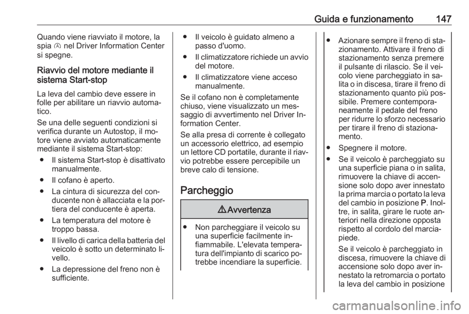 OPEL CORSA 2016.5 Manuale di uso e manutenzione (in Italian) Guida e funzionamento147Quando viene riavviato il motore, laspia D nel Driver Information Center
si spegne.
Riavvio del motore mediante il
sistema Start-stop
La leva del cambio deve essere in
folle p OPEL CORSA 2016.5 Manuale di uso e manutenzione (in Italian) Guida e funzionamento147Quando viene riavviato il motore, laspia D nel Driver Information Center
si spegne.
Riavvio del motore mediante il
sistema Start-stop
La leva del cambio deve essere in
folle p