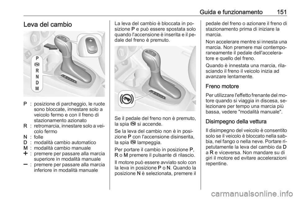 OPEL CORSA 2016.5 Manuale di uso e manutenzione (in Italian) Guida e funzionamento151Leva del cambioP:posizione di parcheggio, le ruote
sono bloccate, innestare solo a
veicolo fermo e con il freno di
stazionamento azionatoR:retromarcia, innestare solo a vei‐ OPEL CORSA 2016.5 Manuale di uso e manutenzione (in Italian) Guida e funzionamento151Leva del cambioP:posizione di parcheggio, le ruote
sono bloccate, innestare solo a
veicolo fermo e con il freno di
stazionamento azionatoR:retromarcia, innestare solo a vei‐
