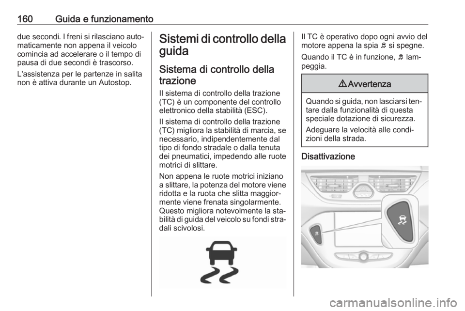 OPEL CORSA 2016.5 Manuale di uso e manutenzione (in Italian) 160Guida e funzionamentodue secondi. I freni si rilasciano auto‐
maticamente non appena il veicolo
comincia ad accelerare o il tempo di
pausa di due secondi è trascorso.
L'assistenza per le par OPEL CORSA 2016.5 Manuale di uso e manutenzione (in Italian) 160Guida e funzionamentodue secondi. I freni si rilasciano auto‐
maticamente non appena il veicolo
comincia ad accelerare o il tempo di
pausa di due secondi è trascorso.
L'assistenza per le par