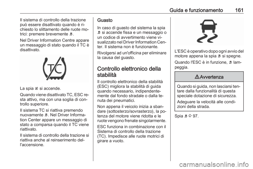 OPEL CORSA 2016.5 Manuale di uso e manutenzione (in Italian) Guida e funzionamento161Il sistema di controllo della trazione
può essere disattivato quando è ri‐
chiesto lo slittamento delle ruote mo‐
trici: premere brevemente b.
Nel Driver Information Cen OPEL CORSA 2016.5 Manuale di uso e manutenzione (in Italian) Guida e funzionamento161Il sistema di controllo della trazione
può essere disattivato quando è ri‐
chiesto lo slittamento delle ruote mo‐
trici: premere brevemente b.
Nel Driver Information Cen