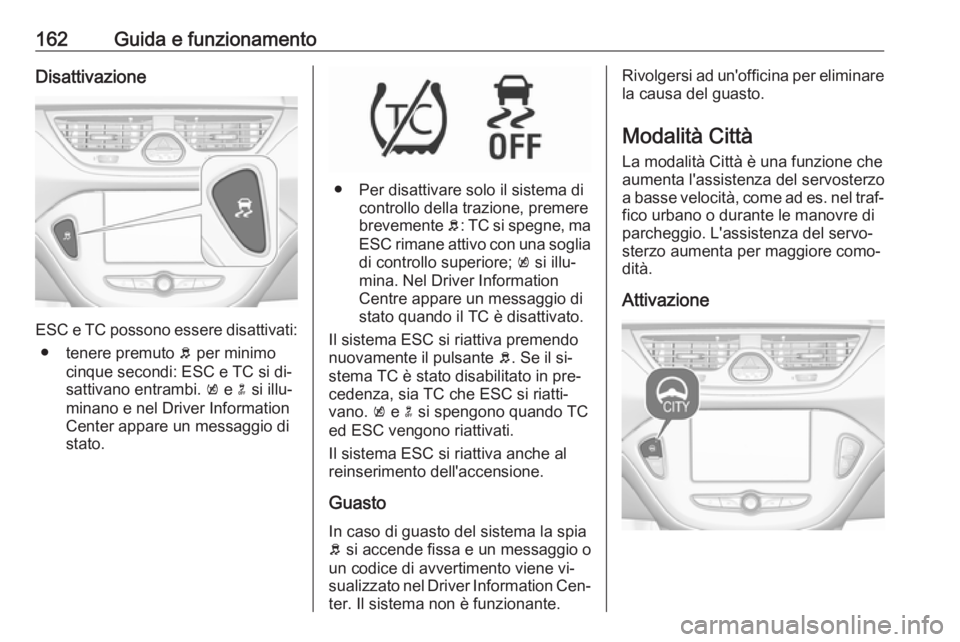 OPEL CORSA 2016.5 Manuale di uso e manutenzione (in Italian) 162Guida e funzionamentoDisattivazione
ESC e TC possono essere disattivati:● tenere premuto b per minimo
cinque secondi: ESC e TC si di‐
sattivano entrambi. k e n si illu‐
minano e nel Driver OPEL CORSA 2016.5 Manuale di uso e manutenzione (in Italian) 162Guida e funzionamentoDisattivazione
ESC e TC possono essere disattivati:● tenere premuto b per minimo
cinque secondi: ESC e TC si di‐
sattivano entrambi. k e n si illu‐
minano e nel Driver