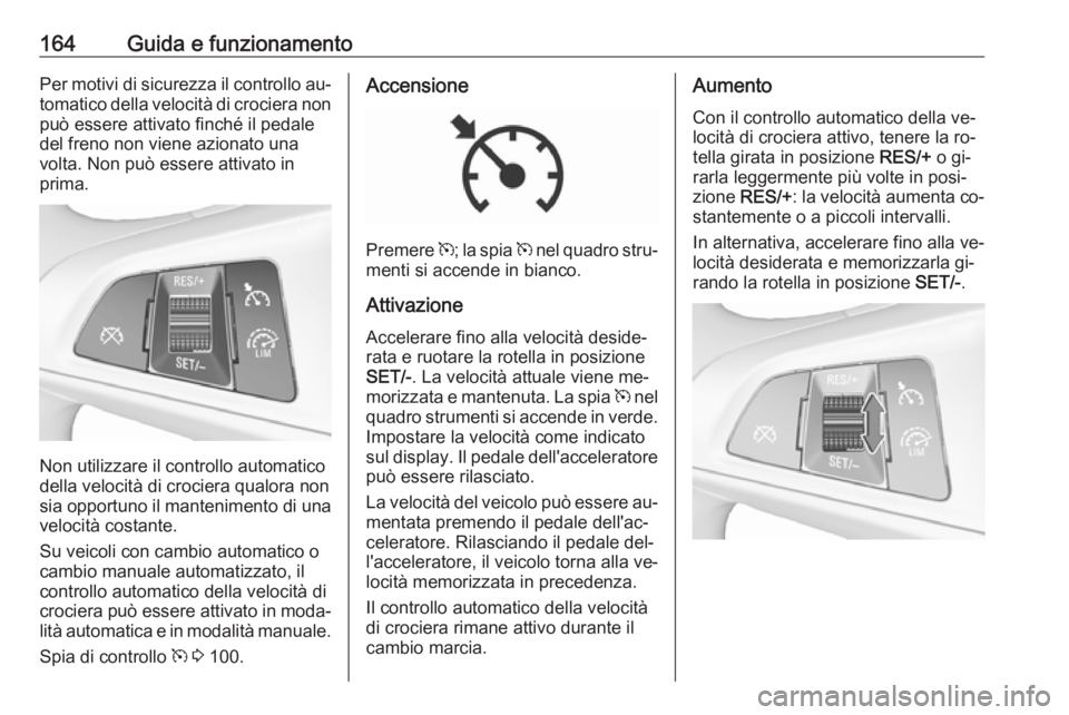 OPEL CORSA 2016.5 Manuale di uso e manutenzione (in Italian) 164Guida e funzionamentoPer motivi di sicurezza il controllo au‐tomatico della velocità di crociera non può essere attivato finché il pedale
del freno non viene azionato una
volta. Non può esser OPEL CORSA 2016.5 Manuale di uso e manutenzione (in Italian) 164Guida e funzionamentoPer motivi di sicurezza il controllo au‐tomatico della velocità di crociera non può essere attivato finché il pedale
del freno non viene azionato una
volta. Non può esser