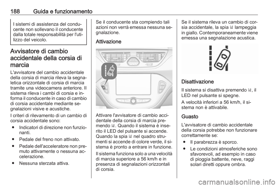 OPEL CORSA 2016.5 Manuale di uso e manutenzione (in Italian) 188Guida e funzionamentoI sistemi di assistenza del condu‐
cente non sollevano il conducente
dalla totale responsabilità per l'uti‐ lizzo del veicolo.
Avvisatore di cambio
accidentale della c OPEL CORSA 2016.5 Manuale di uso e manutenzione (in Italian) 188Guida e funzionamentoI sistemi di assistenza del condu‐
cente non sollevano il conducente
dalla totale responsabilità per l'uti‐ lizzo del veicolo.
Avvisatore di cambio
accidentale della c