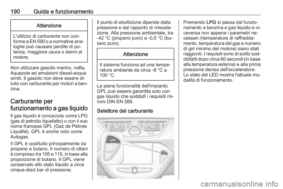 OPEL CORSA 2016.5 Manuale di uso e manutenzione (in Italian) 190Guida e funzionamentoAttenzione
L'utilizzo di carburante non con‐
forme a EN 590 o a normative ana‐
loghe può causare perdite di po‐
tenza, maggiore usura o danni al
motore.
Non utilizza OPEL CORSA 2016.5 Manuale di uso e manutenzione (in Italian) 190Guida e funzionamentoAttenzione
L'utilizzo di carburante non con‐
forme a EN 590 o a normative ana‐
loghe può causare perdite di po‐
tenza, maggiore usura o danni al
motore.
Non utilizza