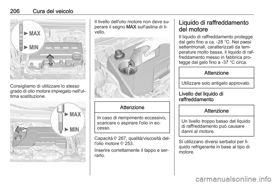 OPEL CORSA 2016.5 Manuale di uso e manutenzione (in Italian) 206Cura del veicolo
Consigliamo di utilizzare lo stesso
grado di olio motore impiegato nell'ul‐ tima sostituzione.
Il livello dell'olio motore non deve su‐
perare il segno MAX sull'as OPEL CORSA 2016.5 Manuale di uso e manutenzione (in Italian) 206Cura del veicolo
Consigliamo di utilizzare lo stesso
grado di olio motore impiegato nell'ul‐ tima sostituzione.
Il livello dell'olio motore non deve su‐
perare il segno MAX sull'as