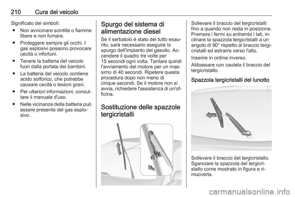 OPEL CORSA 2016.5 Manuale di uso e manutenzione (in Italian) 210Cura del veicoloSignificato dei simboli:● Non avvicinare scintille o fiamme
libere e non fumare.
● Proteggere sempre gli occhi. I gas esplosivi possono provocare
cecità o infortuni.
● Tenere OPEL CORSA 2016.5 Manuale di uso e manutenzione (in Italian) 210Cura del veicoloSignificato dei simboli:● Non avvicinare scintille o fiamme
libere e non fumare.
● Proteggere sempre gli occhi. I gas esplosivi possono provocare
cecità o infortuni.
● Tenere