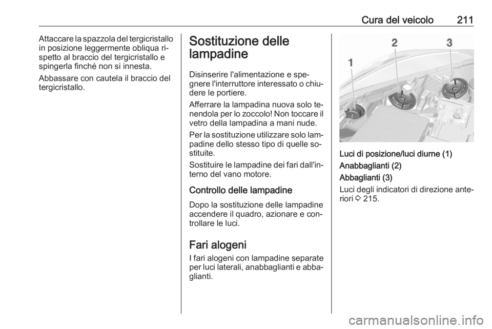 OPEL CORSA 2016.5 Manuale di uso e manutenzione (in Italian) Cura del veicolo211Attaccare la spazzola del tergicristallo
in posizione leggermente obliqua ri‐
spetto al braccio del tergicristallo e
spingerla finché non si innesta.
Abbassare con cautela il bra OPEL CORSA 2016.5 Manuale di uso e manutenzione (in Italian) Cura del veicolo211Attaccare la spazzola del tergicristallo
in posizione leggermente obliqua ri‐
spetto al braccio del tergicristallo e
spingerla finché non si innesta.
Abbassare con cautela il bra