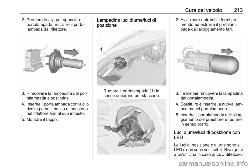 OPEL CORSA 2016.5 Manuale di uso e manutenzione (in Italian) Cura del veicolo2132. Premere la clip per sganciare ilportalampada. Estrarre il porta‐
lampada dal riflettore.
3. Rimuovere la lampadina dal por‐ talampada e sostituirla.
4. Inserire il portalampa OPEL CORSA 2016.5 Manuale di uso e manutenzione (in Italian) Cura del veicolo2132. Premere la clip per sganciare ilportalampada. Estrarre il porta‐
lampada dal riflettore.
3. Rimuovere la lampadina dal por‐ talampada e sostituirla.
4. Inserire il portalampa