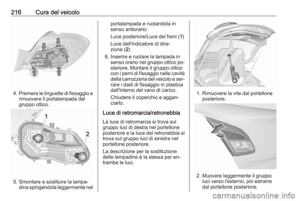 OPEL CORSA 2016.5 Manuale di uso e manutenzione (in Italian) 216Cura del veicolo
4.Premere le linguette di fissaggio e
rimuovere il portalampada dal
gruppo ottico.
5. Smontare e sostituire la lampa‐ dina spingendola leggermente nel
portalampada e ruotandola i OPEL CORSA 2016.5 Manuale di uso e manutenzione (in Italian) 216Cura del veicolo
4.Premere le linguette di fissaggio e
rimuovere il portalampada dal
gruppo ottico.
5. Smontare e sostituire la lampa‐ dina spingendola leggermente nel
portalampada e ruotandola i