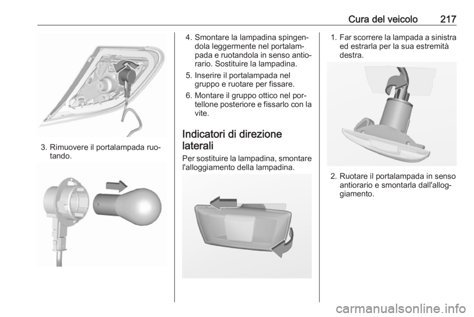 OPEL CORSA 2016.5 Manuale di uso e manutenzione (in Italian) Cura del veicolo217
3. Rimuovere il portalampada ruo‐tando.
4. Smontare la lampadina spingen‐dola leggermente nel portalam‐
pada e ruotandola in senso antio‐
rario. Sostituire la lampadina.
5. OPEL CORSA 2016.5 Manuale di uso e manutenzione (in Italian) Cura del veicolo217
3. Rimuovere il portalampada ruo‐tando.
4. Smontare la lampadina spingen‐dola leggermente nel portalam‐
pada e ruotandola in senso antio‐
rario. Sostituire la lampadina.
5.